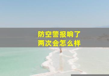 防空警报响了两次会怎么样