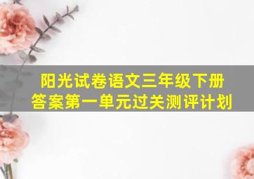 阳光试卷语文三年级下册答案第一单元过关测评计划