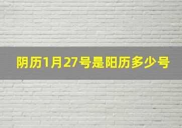 阴历1月27号是阳历多少号