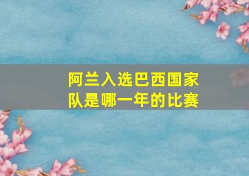 阿兰入选巴西国家队是哪一年的比赛