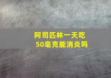 阿司匹林一天吃50毫克能消炎吗