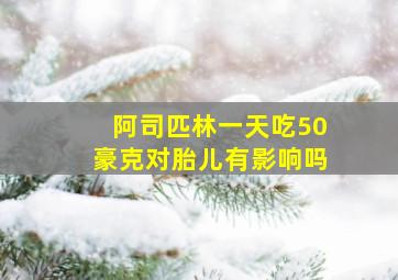 阿司匹林一天吃50豪克对胎儿有影响吗