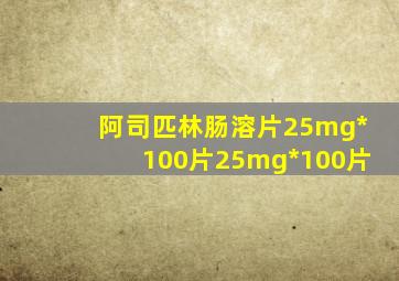 阿司匹林肠溶片25mg*100片25mg*100片