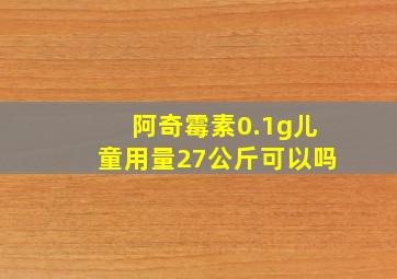 阿奇霉素0.1g儿童用量27公斤可以吗