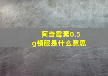 阿奇霉素0.5g顿服是什么意思