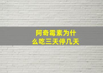 阿奇霉素为什么吃三天停几天