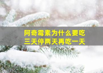 阿奇霉素为什么要吃三天停两天再吃一天