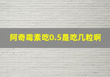 阿奇霉素吃0.5是吃几粒啊