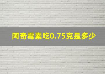 阿奇霉素吃0.75克是多少