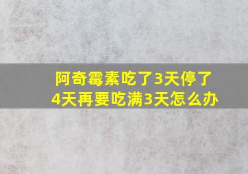 阿奇霉素吃了3天停了4天再要吃满3天怎么办