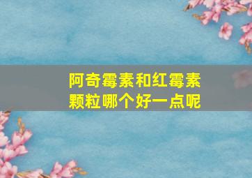 阿奇霉素和红霉素颗粒哪个好一点呢