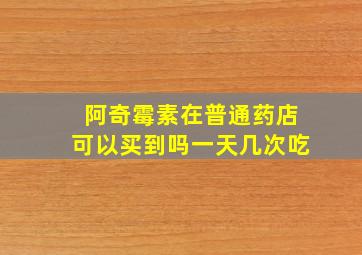 阿奇霉素在普通药店可以买到吗一天几次吃