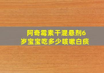 阿奇霉素干混悬剂6岁宝宝吃多少咳嗽白痰