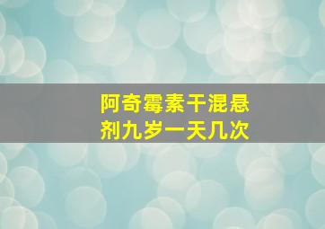 阿奇霉素干混悬剂九岁一天几次