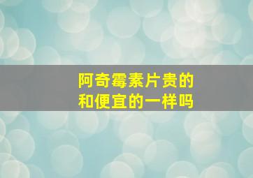 阿奇霉素片贵的和便宜的一样吗