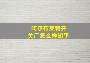 阿尔布莱特开关厂怎么样知乎