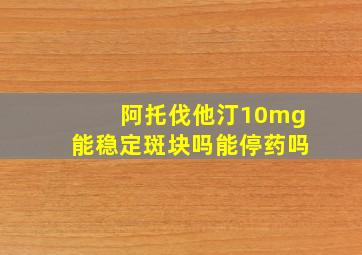 阿托伐他汀10mg能稳定斑块吗能停药吗