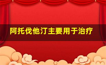 阿托伐他汀主要用于治疗