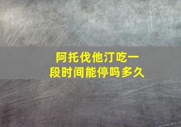 阿托伐他汀吃一段时间能停吗多久