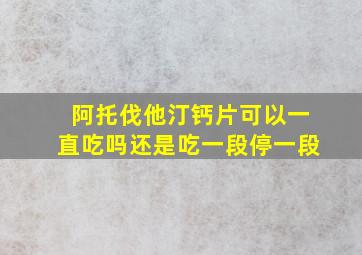 阿托伐他汀钙片可以一直吃吗还是吃一段停一段