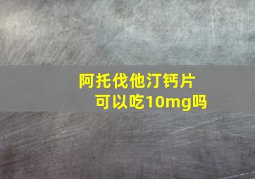 阿托伐他汀钙片可以吃10mg吗