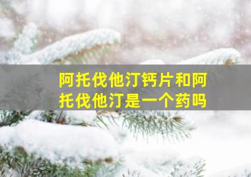 阿托伐他汀钙片和阿托伐他汀是一个药吗