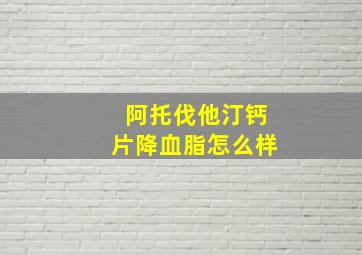 阿托伐他汀钙片降血脂怎么样