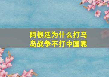 阿根廷为什么打马岛战争不打中国呢