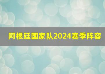 阿根廷国家队2024赛季阵容