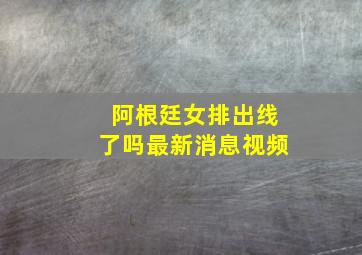 阿根廷女排出线了吗最新消息视频