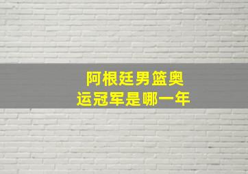 阿根廷男篮奥运冠军是哪一年