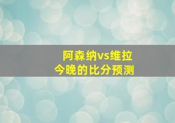 阿森纳vs维拉今晚的比分预测