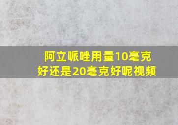 阿立哌唑用量10毫克好还是20毫克好呢视频