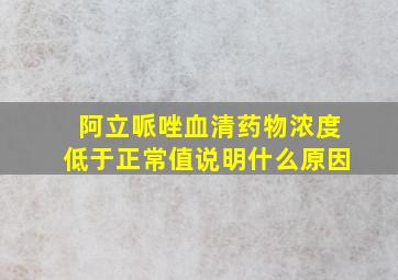 阿立哌唑血清药物浓度低于正常值说明什么原因