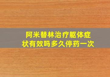 阿米替林治疗躯体症状有效吗多久停药一次