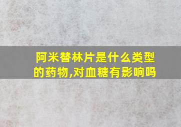 阿米替林片是什么类型的药物,对血糖有影响吗