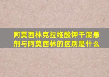 阿莫西林克拉维酸钾干混悬剂与阿莫西林的区别是什么