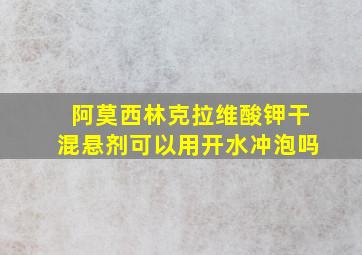 阿莫西林克拉维酸钾干混悬剂可以用开水冲泡吗