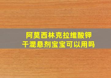 阿莫西林克拉维酸钾干混悬剂宝宝可以用吗