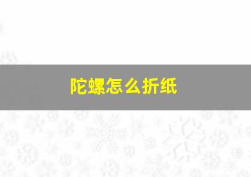 陀螺怎么折纸