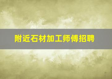 附近石材加工师傅招聘