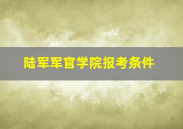 陆军军官学院报考条件