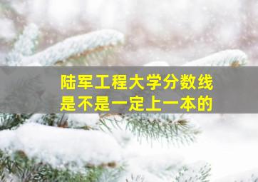 陆军工程大学分数线是不是一定上一本的