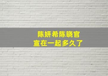 陈妍希陈晓官宣在一起多久了