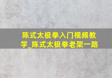 陈式太极拳入门视频教学_陈式太极拳老架一路