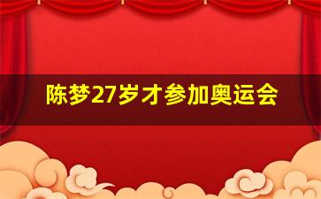 陈梦27岁才参加奥运会