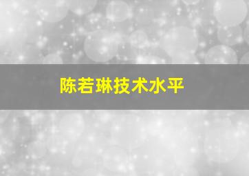 陈若琳技术水平