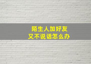 陌生人加好友又不说话怎么办