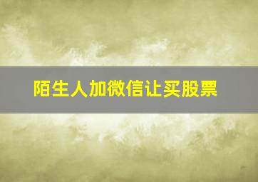 陌生人加微信让买股票