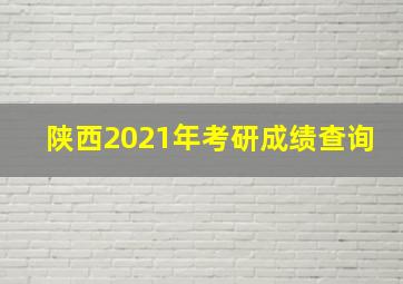 陕西2021年考研成绩查询